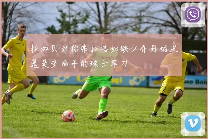 拉加贝尔称弗拉格如缺少乔丹的皮蓬是多面手的瑞士军刀