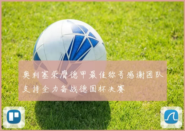 奥利塞荣膺德甲最佳称号感谢团队支持全力备战德国杯决赛