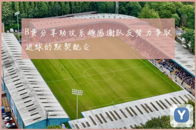 B费分享助攻乐趣感谢队友努力争取进球的默契配合