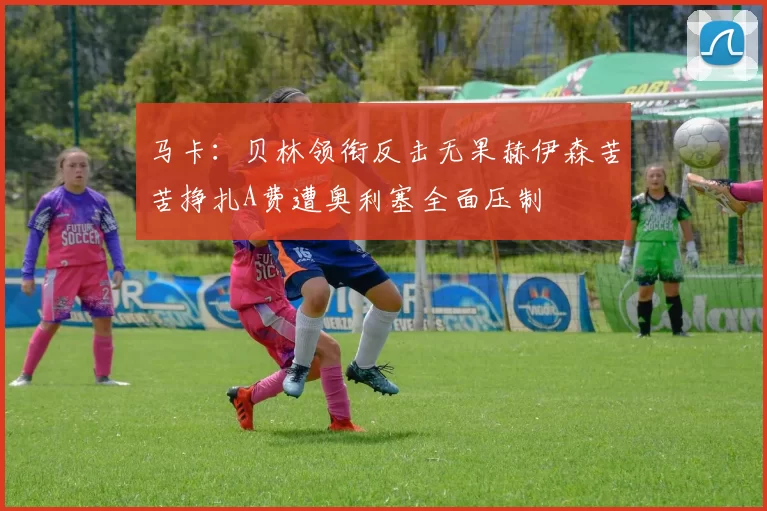 马卡：贝林领衔反击无果赫伊森苦苦挣扎A费遭奥利塞全面压制