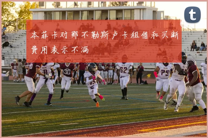 本菲卡对那不勒斯卢卡租借和买断费用表示不满