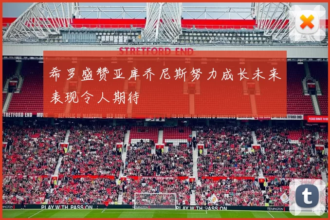 希罗盛赞亚库乔尼斯努力成长未来表现令人期待