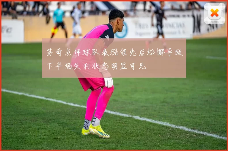芬奇点评球队表现领先后松懈导致下半场失利状态明显可见