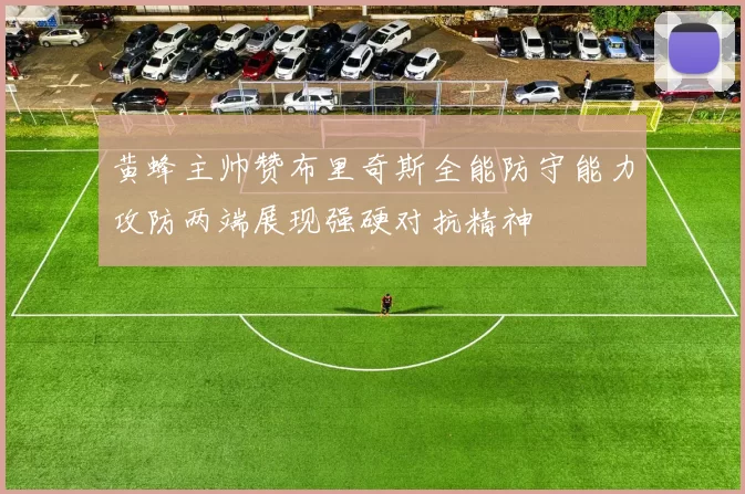 黄蜂主帅赞布里奇斯全能防守能力攻防两端展现强硬对抗精神