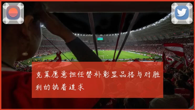 克莱愿意担任替补彰显品格与对胜利的执着追求