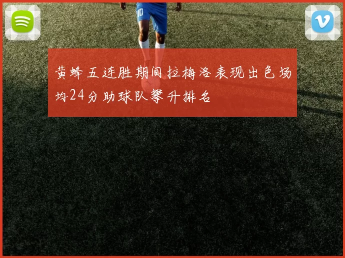 黄蜂五连胜期间拉梅洛表现出色场均24分助球队攀升排名