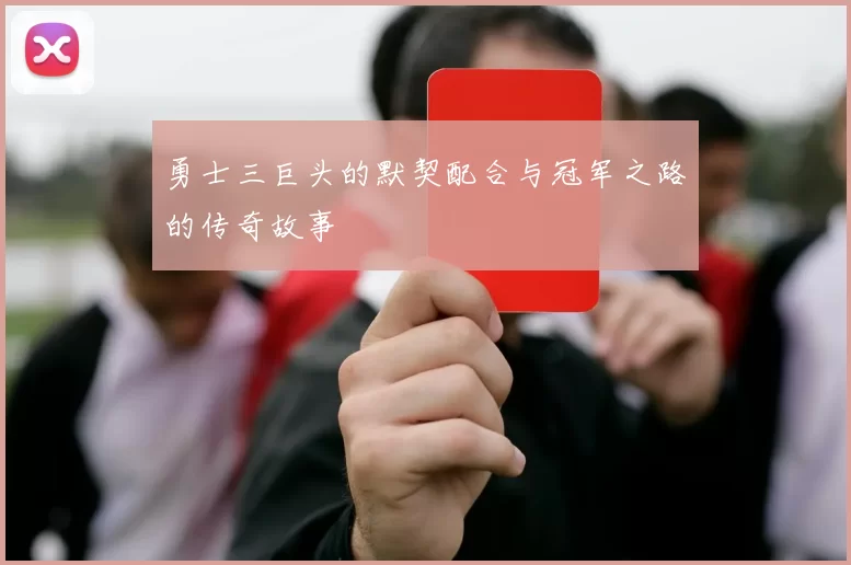 勇士三巨头的默契配合与冠军之路的传奇故事