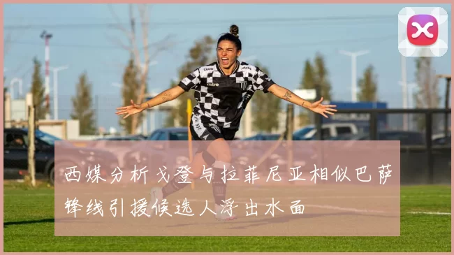 西媒分析戈登与拉菲尼亚相似巴萨锋线引援候选人浮出水面