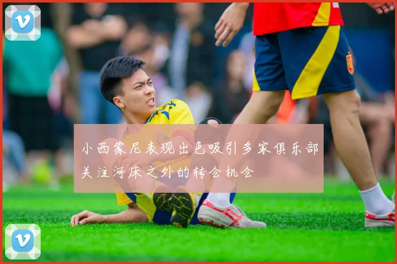 小西蒙尼表现出色吸引多家俱乐部关注河床之外的转会机会
