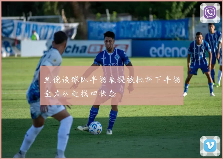 里德谈球队半场表现被批评下半场全力以赴找回状态