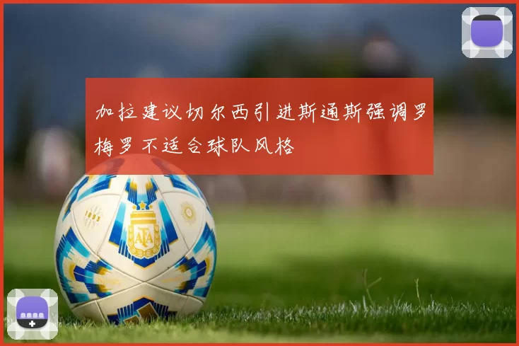 加拉建议切尔西引进斯通斯强调罗梅罗不适合球队风格
