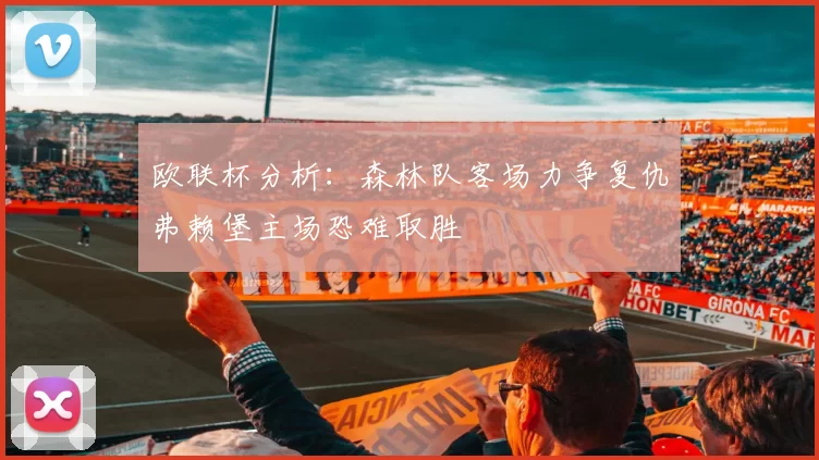 欧联杯分析：森林队客场力争复仇弗赖堡主场恐难取胜