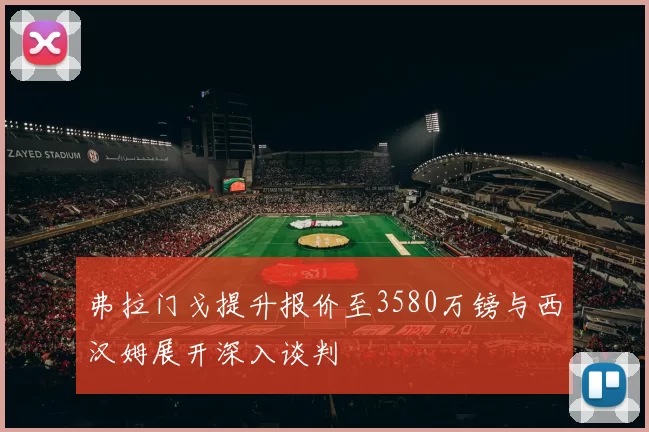 弗拉门戈提升报价至3580万镑与西汉姆展开深入谈判