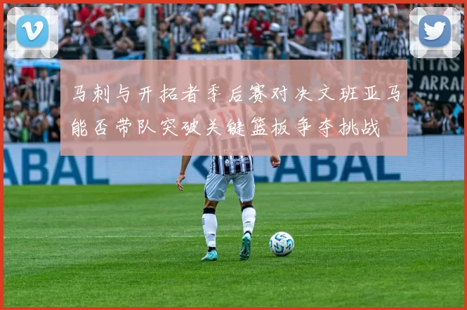 马刺与开拓者季后赛对决文班亚马能否带队突破关键篮板争夺挑战